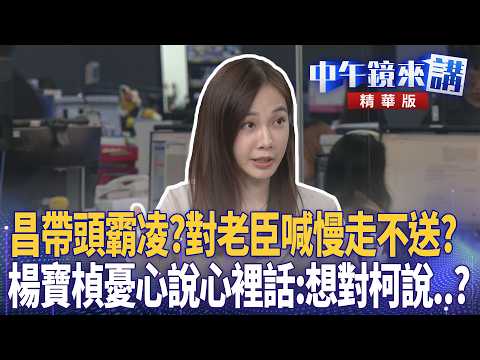 昌帶頭霸凌？對老臣喊慢走不送？楊寶楨憂心說心裡話：想對柯說..？｜羅浚晅 姚惠珍 吳靜怡 楊寶楨 林俊宏｜潘照文｜【#中午鏡來講】20260522