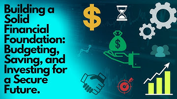 Building a Solid Financial Foundation: Budgeting, Saving, and Investing for a Secure Future.