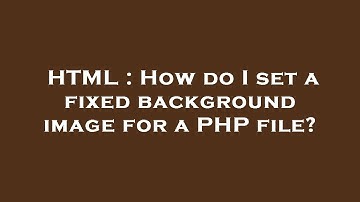 HTML : How do I set a fixed background image for a PHP file?