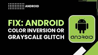 Fix Android Color Inversion or Grayscale Glitch