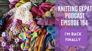 Knitting Expat - Episode 164 - Im Back! Its Been TOOOOO Long!