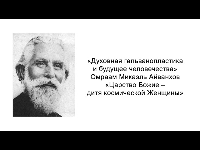 Царство Божие –дитя космической Женщины. Духовная гальванопластика и будущее человечества. Айванхов