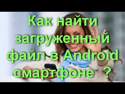 Как найти загруженный файл в Android-смартфоне?