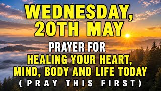 Wednesday, May 20th | Healing Prayer for Your Heart, Mind And Life Today