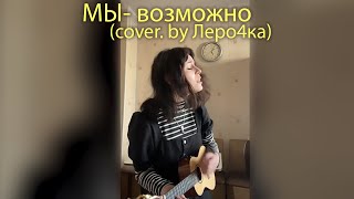 МЫ - возможно (cover by. Леро4ка)