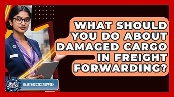 What Should You Do About Damaged Cargo In Freight Forwarding? - Smart Logistics Network