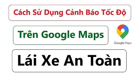 Cách Sử Dụng Cảnh Báo Tốc Độ Trên Google Maps = Lái Xe An Toàn
