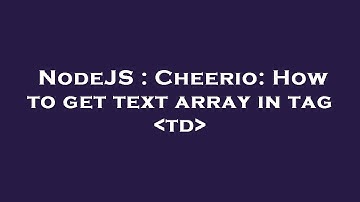 NodeJS : Cheerio: How to get text array in tag  td