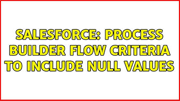 Salesforce: Process Builder Flow Criteria to include NULL Values