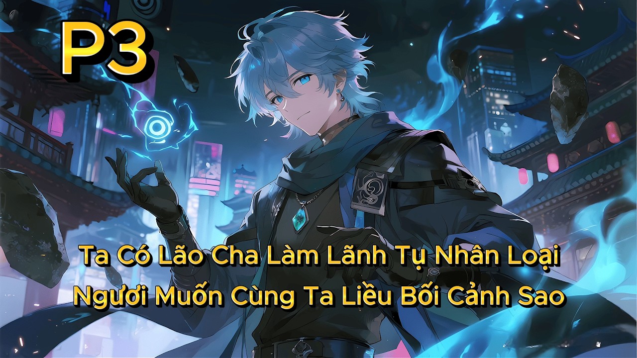 P3 | Ta Có Lão Cha Làm Lãnh Tụ Nhân Loại, Ngươi Muốn Cùng Ta Liều Bối Cảnh Sao