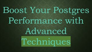 Boost Your Postgres Performance with Advanced Techniques