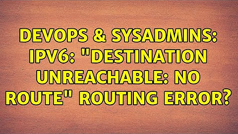 DevOps & SysAdmins: IPv6: "Destination unreachable: No route" Routing error? (2 Solutions!!)