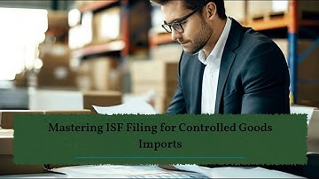 Mastering ISF Filing for Controlled Goods Imports