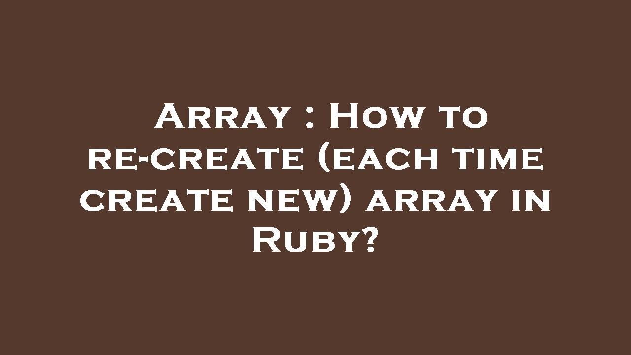 Array : How to re-create (each time create new) array in Ruby? - YouTube