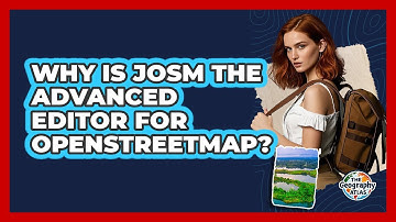 Why Is JOSM The Advanced Editor For OpenStreetMap? - The Geography Atlas