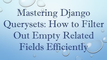 Mastering Django Querysets: How to Filter Out Empty Related Fields Efficiently