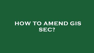 How to amend gis sec