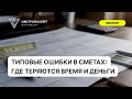 Типовые ошибки в сметах - Где теряются время и деньги