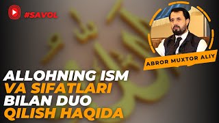 #SAVOL ● Allohning ism va sifatlari bilan duo qilish haqida © Abror Muxtor Aliy