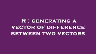R : generating a vector of difference between two vectors