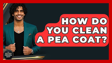 How Do You Clean A Pea Coat? - The Sharp Dressed Gent