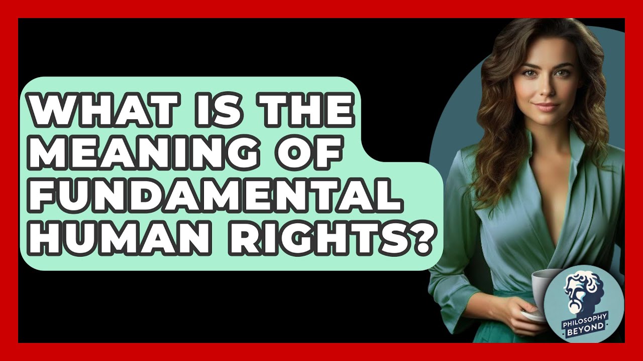 What Is The Meaning Of Fundamental Human Rights? - Philosophy Beyond