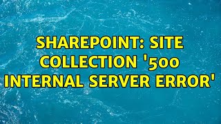Sharepoint: Site Collection '500 INTERNAL SERVER ERROR' (3 Solutions!!)