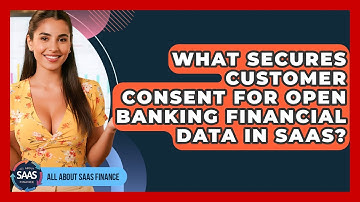 What Secures Customer Consent For Open Banking Financial Data In SaaS? - All About SaaS Finance