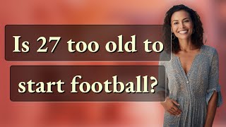 Is 27 too old to start football?