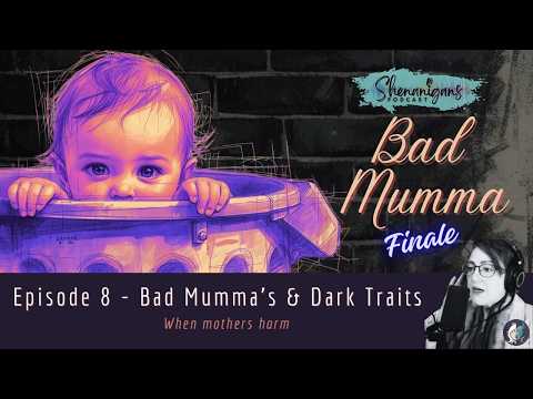 When Mothers Harm - Bad Mothers and Dark Traits | Bad Mumma Episode 8 Finale