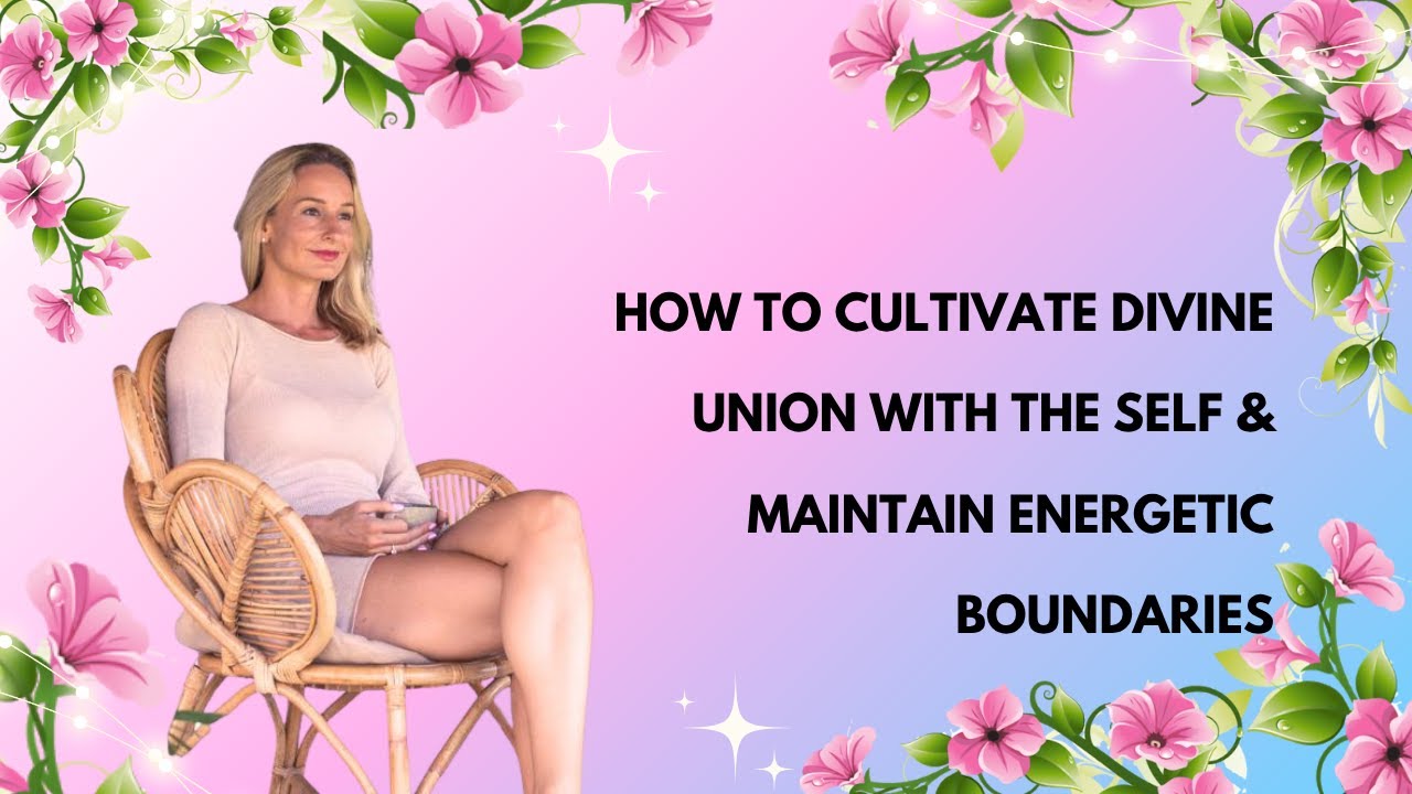 Как развивать Божественный Союз с Собой и Поддерживать Энергетические Границы