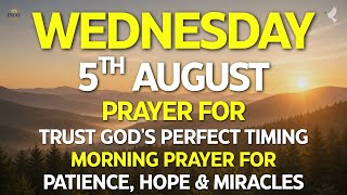 WEDNESDAY, August 5 | Trust God’s Perfect Timing | Morning Prayer for Patience, Hope & Miracles
