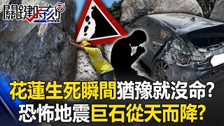 恐怖地震「巨石比車大」不斷從天而降！？ 花蓮「巨石如雨下」生死瞬間猶豫就沒命！？【關鍵時刻】20240404-4 劉寶傑 林裕豐 張禹宣 陳文山 馬西屏 姚惠珍