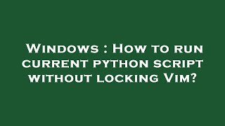 Windows : How to run current python script without locking Vim?