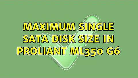 Maximum single SATA disk size in Proliant ML350 G6 (3 Solutions!!)