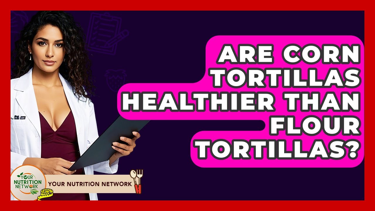 Are Corn Tortillas Healthier Than Flour Tortillas? - Your Nutrition Network