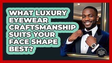 What Luxury Eyewear Craftsmanship Suits Your Face Shape Best? - The Sharp Dressed Gent