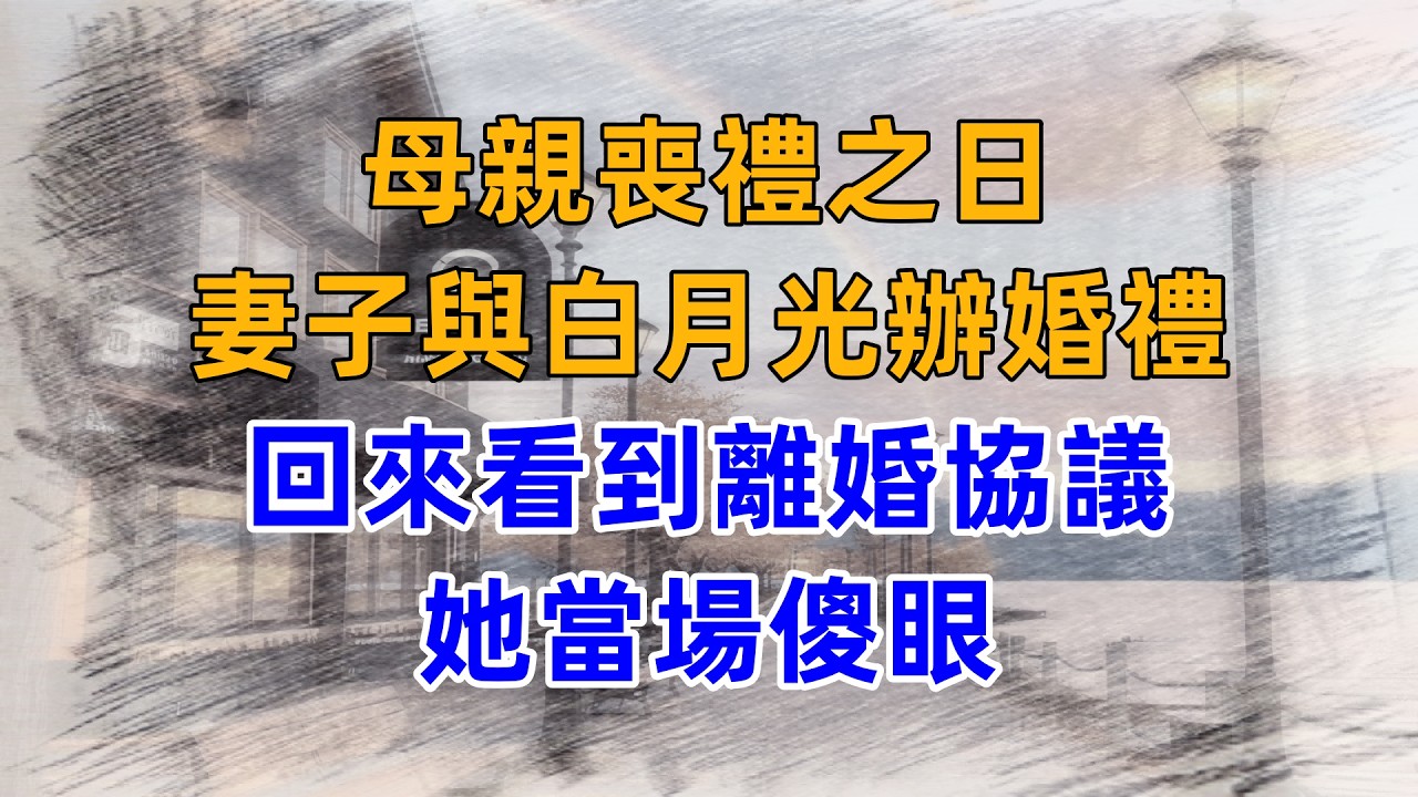 母親喪禮之日，妻子與白月光辦婚禮，回來看到離婚協議，她當場傻眼
