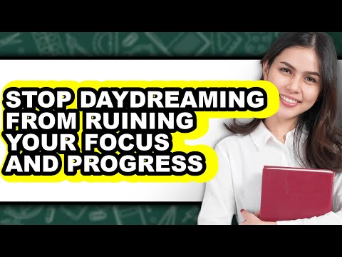 How to Stop Daydreaming from Ruining Your Focus and Progress - Step by Step