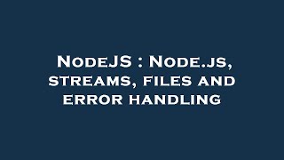 NodeJS : Node.js, streams, files and error handling