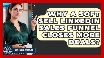 Why A Soft Sell LinkedIn Sales Funnel Closes More Deals? - Get Linked Together