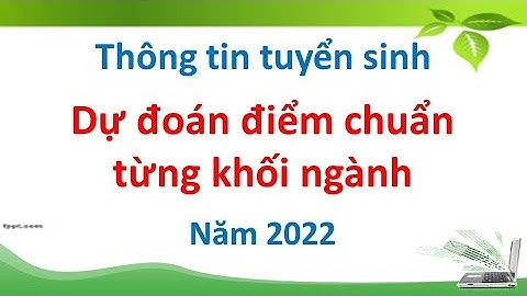 Dự đoán điểm chuẩn từng khối ngành năm 2022
