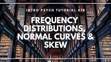 Frequency Distributions, Normal Curves, and Skew (Intro Psych Tutorial #18)