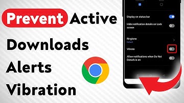 How To Prevent Active Downloads Notifications Vibration On Google Chrome (Updated)