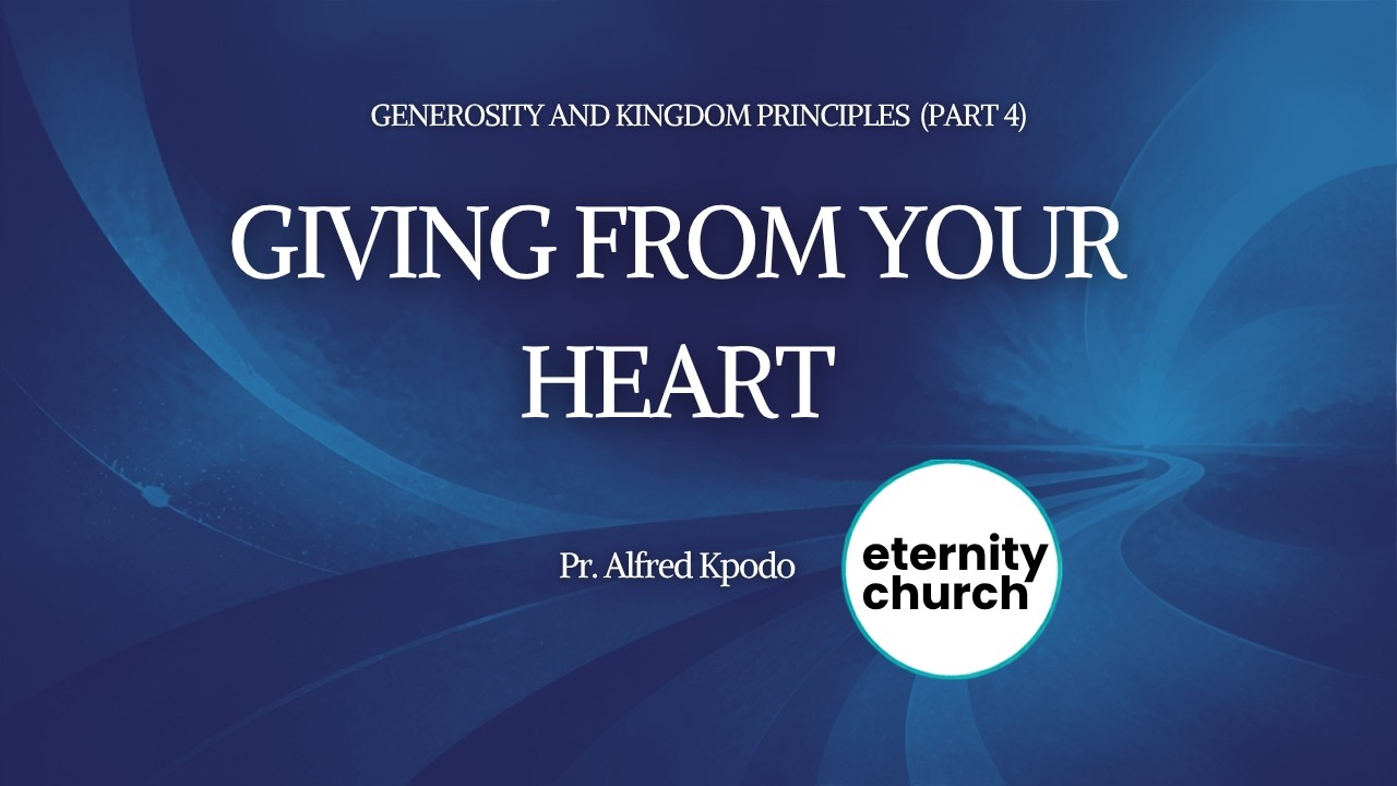 GENEROSITY AND KINGDOM PRINCIPLES  (PART 4)  - Giving from your heart    Pr. Alfred Kpodo