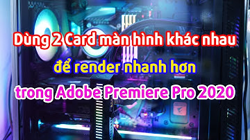 Sử dụng 2 card màn hình khác nhau để render nhanh hơn trong Adobe Premiere Pro 2020 - Video 2K