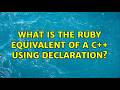 What is the ruby equivalent of a c++ using declaration?