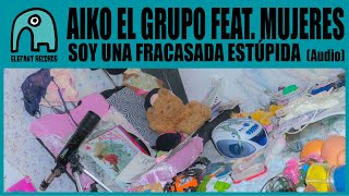 AIKO EL GRUPO feat. MUJERES - Soy una fracasada estúpida [Audio]