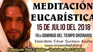 Meditacion EUCARISTICA Domingo 15 de Julio Padre Cesar Gustavo Acuña