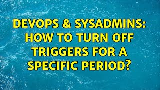 DevOps & SysAdmins: How to turn off triggers for a specific period?